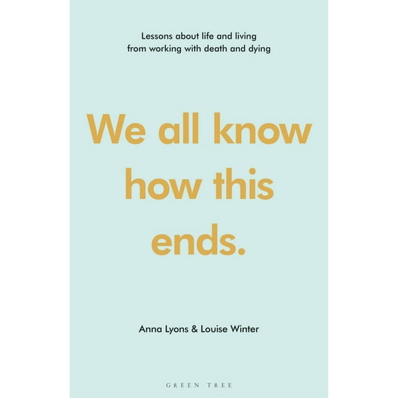 We All Know How This Ends: Lessons about Life and Living from Working with Death and Dying, (Hardcover)