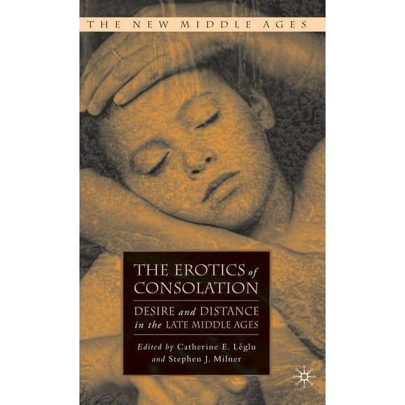 New Middle Ages The Erotics of Consolation: Desire and Distance in the Late Middle Ages, (Hardcover)