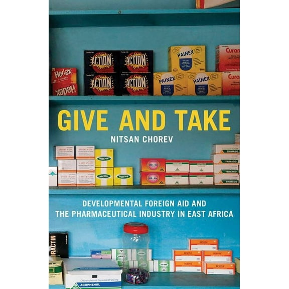 Princeton Studies in Global and Comparat Give and Take: Developmental Foreign Aid and the Pharmaceutical Industry in East Africa, (Paperback)