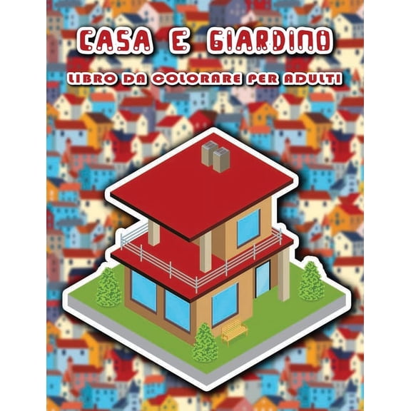 Casa e giardino libro da colorare per adulti: 50 Fantastici disegni di case e giardini, Edifici da colorare, Aiuti per alleviare lo stress (Paperback)
