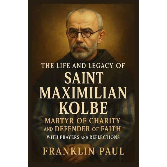 The life and legacy of Saint Maximilian kolbe: Martyr of charity and defender of Faith with prayers and reflections, (Paperback)