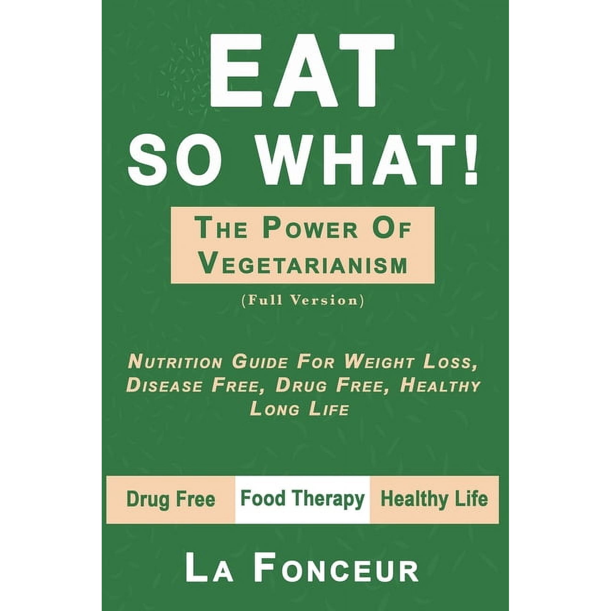 Eat So What! the Power of Vegetarianism: Nutrition Guide For Weight Loss, Disease Free, Drug Free, Healthy Long Life (Fu, (Paperback)