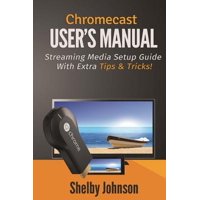 Chromecast User's Manual Streaming Media Setup Guide with Extra Tips & Tricks!