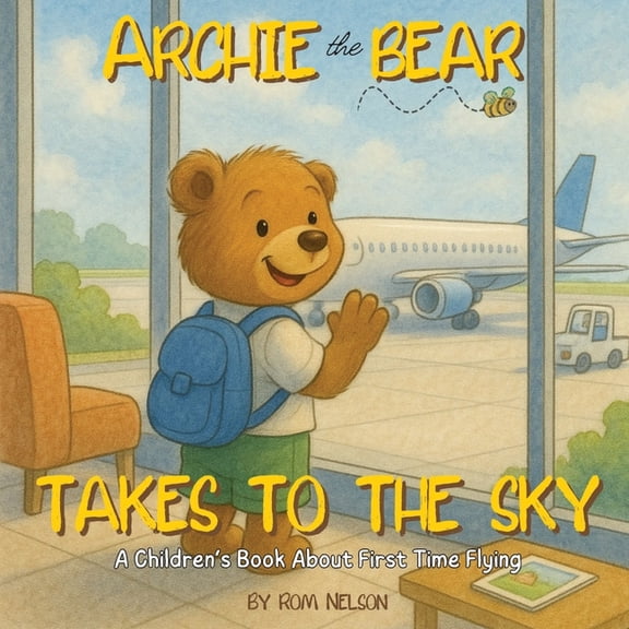 Archie the Bear Takes to the Sky: A Children's Book About First Time Flying - Perfect for Toddlers and Preschoolers, (Paperback)