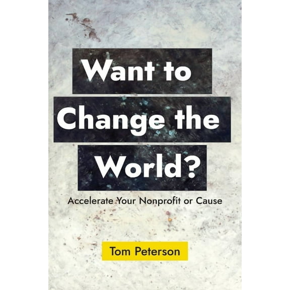 Want to Change the World?: Accelerate Your Nonprofit or Cause, (Paperback)