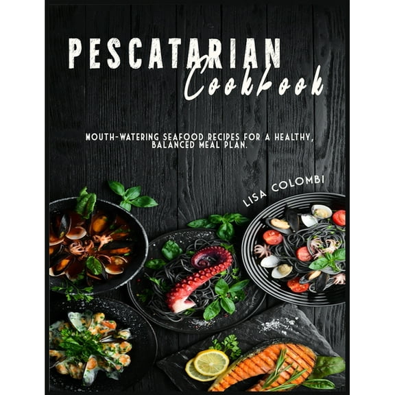 Pescatarian Cookbook : Mouth-watering seafood recipes for a healthy, balanced meal plan. (Paperback)