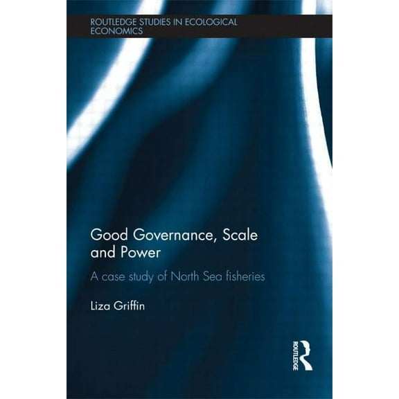 Routledge Studies in Ecological Economic Good Governance, Scale and Power: A Case Study of North Sea Fisheries, (Paperback)