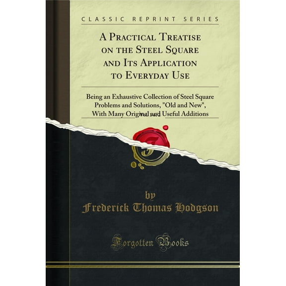 A Practical Treatise on the Steel Square and Its Application to Everyday Use, Vol. 1 of 2