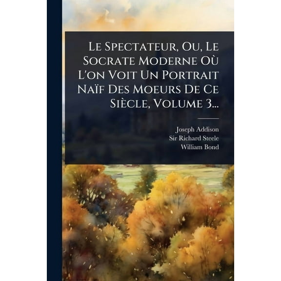 Le Spectateur, Ou, Le Socrate Moderne Où L'on Voit Un Portrait Naïf Des Moeurs De Ce Siècle, Volume 3..., (Paperback)