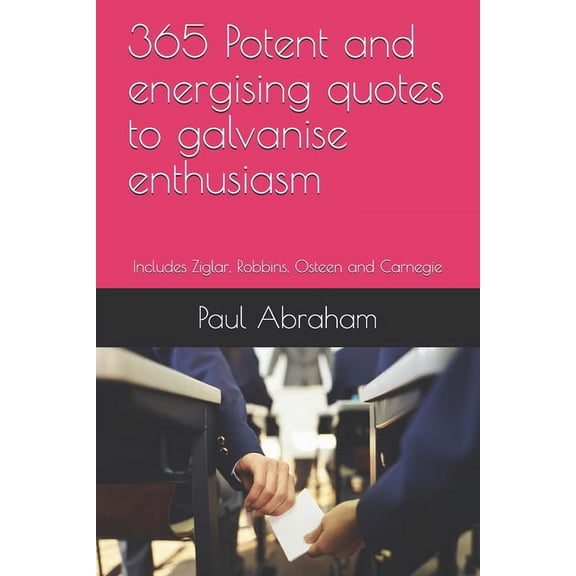 365 Potent and energising quotes to galvanise enthusiasm: Includes Ziglar, Robbins, Osteen and Carnegie (Paperback)