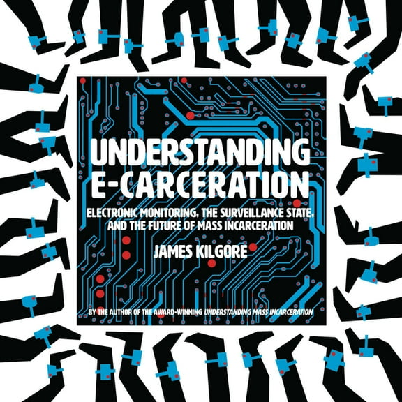 Understanding E-Carceration: Electronic Monitoring, the Surveillance State, and the Future of Mass Incarceration, (Paperback)
