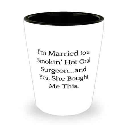 

I m Married to a Smokin Hot Oral Surgeon.and Yes She. Shot Glass Husband Present From Wife Inspirational Ceramic Cup For Husband