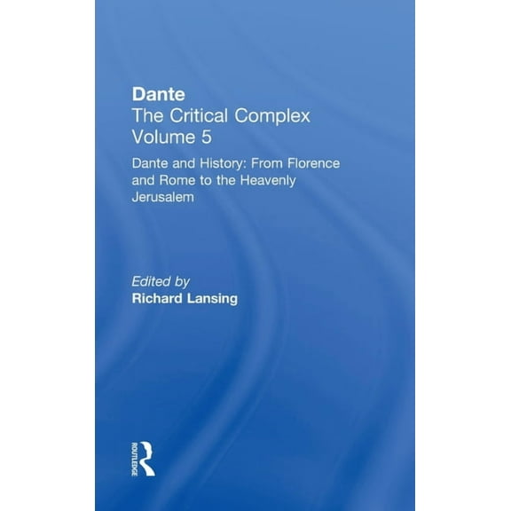 Volume 5: Dante and History: From Floren Dante and History: From Florence and Rome to Heavenly Jerusalem: Dante: The Critical Complex, (Hardcover)