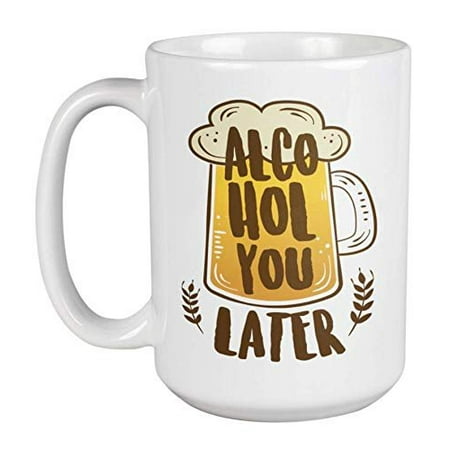 Alcohol You Later Funny Witty Pun Coffee & Tea Gift Mug For A Sommelier, Bartender, Beer Buddy, Drinker, Beer Maker, Brewers, Mixologist, And Professional Beer Taster
