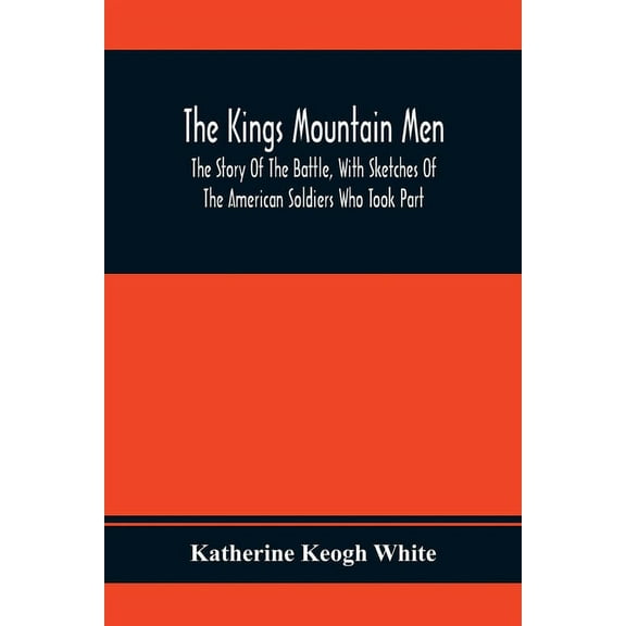 The Kings Mountain Men; The Story Of The Battle, With Sketches Of The American Soldiers Who Took Part, (Paperback)