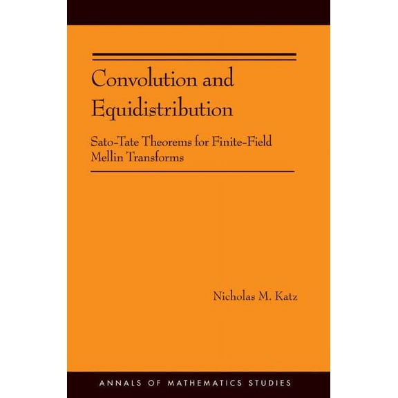 Annals of Mathematics Studies Convolution and Equidistribution: Sato-Tate Theorems for Finite-Field Mellin Transforms, Book 180, (Hardcover)