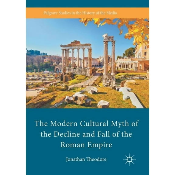 Palgrave Studies in the History of the M The Modern Cultural Myth of the Decline and Fall of the Roman Empire, (Paperback)
