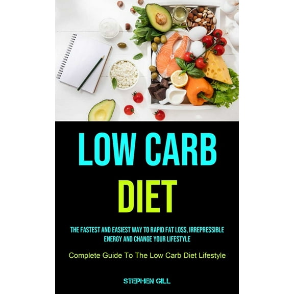 Low Carb Diet: The Fastest And Easiest Way To Rapid Fat Loss, Irrepressible Energy And Change Your Lifestyle (Complete G, (Paperback)