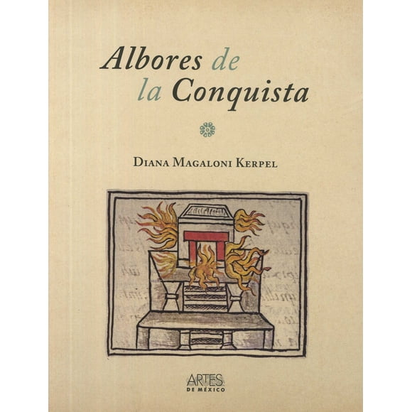 ALBORES DE LA CONQUISTA ARTES DE MEXICO Y DEL MUNDO DIANA MAGALONI KERPEL