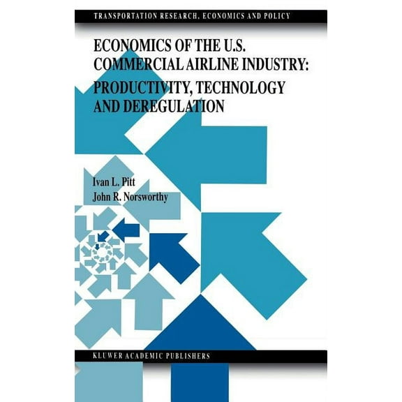Transportation Research, Economics and P Economics of the U.S. Commercial Airline Industry: Productivity, Technology and Deregulation, Book 8, (Hardcover)