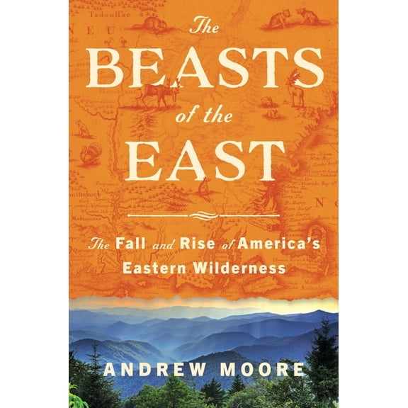 The Beasts of the East: The Fall and Rise of America's Eastern Wilderness, (Hardcover)