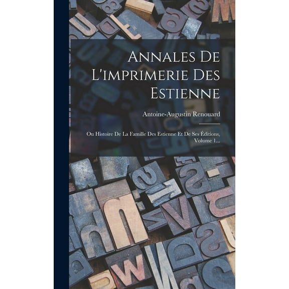 Annales De L'imprimerie Des Estienne: Ou Histoire De La Famille Des Estienne Et De Ses Ãditions, Volume 1..., (Hardcover)
