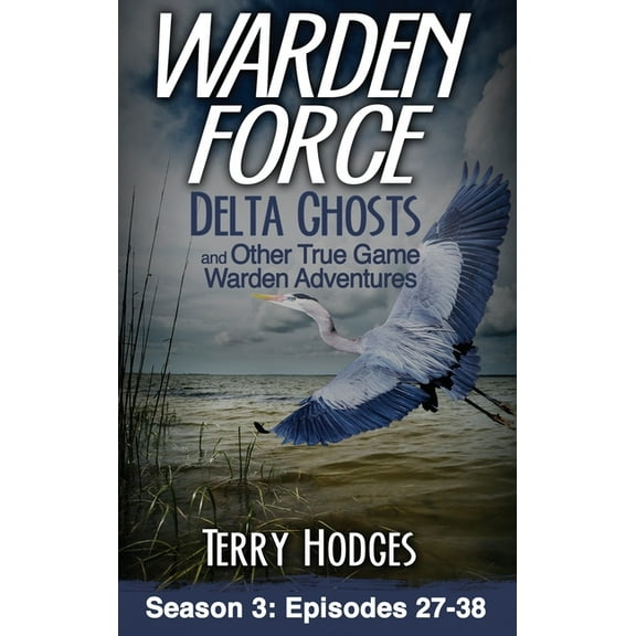 Warden Force Warden Force: Delta Ghosts and Other True Game Warden Adventures: Episodes 27-38, Book 3, (Hardcover)