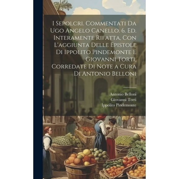 I sepolcri. Commentati da Ugo Angelo Canello. 6. ed. interamente rifatta, con l'aggiunta delle epistole di Ippolito Pindemonte e Giovanni Torti, corredate di note a cura di Antonio Belloni (Hardcover)