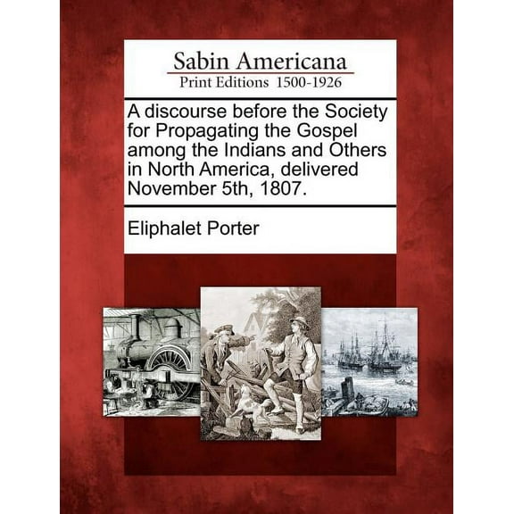 A Discourse Before the Society for Propagating the Gospel Among the Indians and Others in North America, Delivered November 5th, 1807. (Paperback)