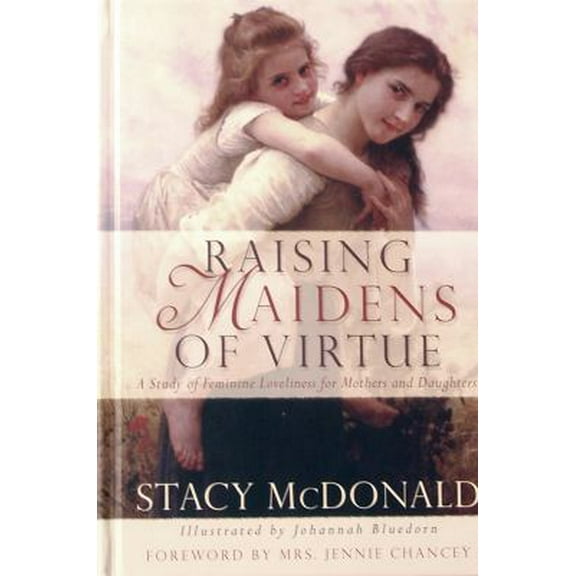 Pre-Owned Raising Maidens of Virtue : A Study of Feminine Loveliness for Mothers and Daughters (Hardcover) 0974339016 9780974339016