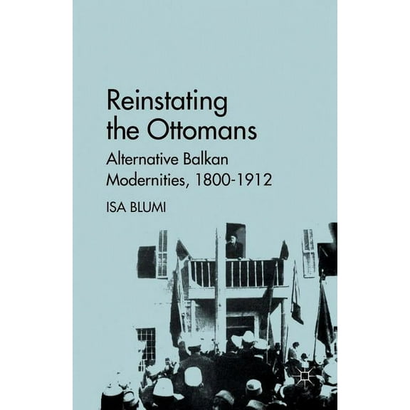 Reinstating the Ottomans: Alternative Balkan Modernities, 1800-1912, (Paperback)