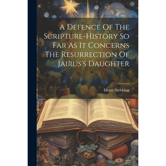 A Defence Of The Scripture-history So Far As It Concerns The Resurrection Of Jairus's Daughter, (Paperback)