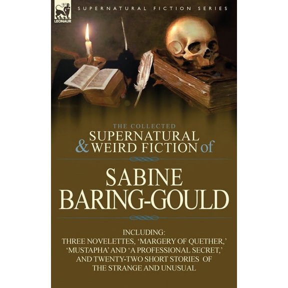 The Collected Supernatural and Weird Fiction of Sabine Baring-Gould: Including Three Novelettes, 'Margery of Quether, ' 'Mustapha' and 'a Professional
