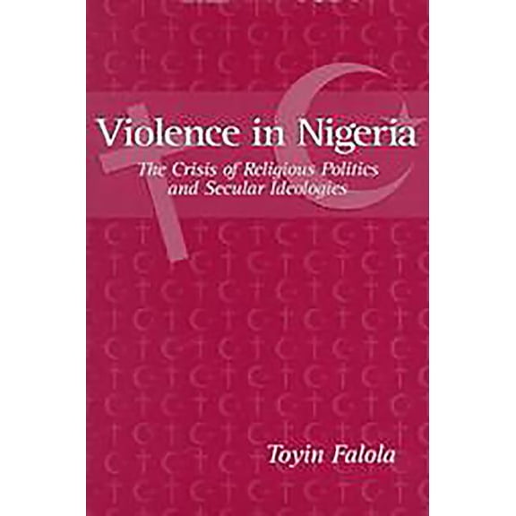 Crisis of Religious Politics and Secular Violence in Nigeria: The Crisis of Religious Politics and Secular Ideologies, (Paperback)