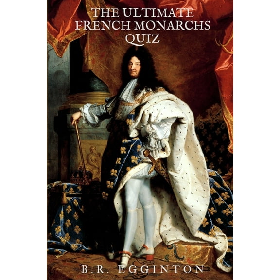 The Ultimate French Monarchs Quiz (Paperback) by Ben Egginton