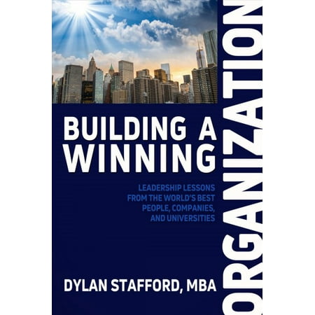 Building a Winning Organization : Leadership Lessons from the World's Best People, Companies, and (Best Buildings In The World)