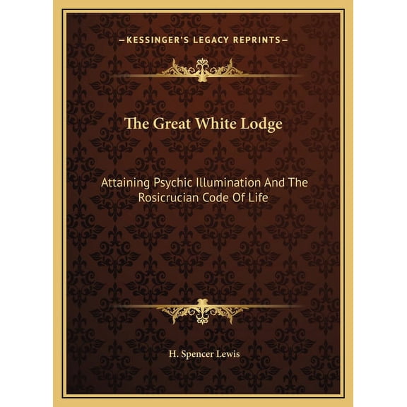The Great White Lodge: Attaining Psychic Illumination And The Rosicrucian Code Of Life, (Hardcover)