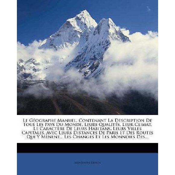 Le  G Ographe Manuel, Contenant La Description de Tous Les Pays Du Monde, Leurs Qualit S, Leur Climat, Le Caract Re de L