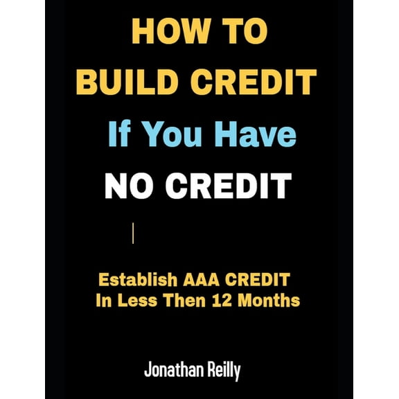How to Build Credit If You Have No Credit - Establish AAA Credit in Less Then 12 months, (Paperback)