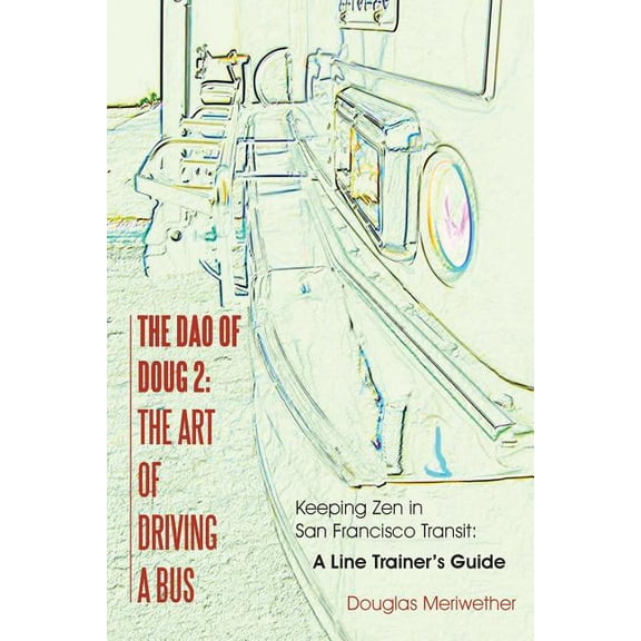 The Dao of Doug 2: The Art of Driving A Bus: Keeping Zen in San Francisco Transit: A Line Trainer's Guide, (Paperback)