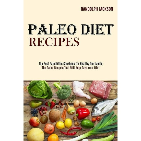 Paleo Diet Recipes: The Best Paleolithic Cookbook for Healthy Diet Meals (The Paleo Recipes That Will Help Save Your Lif, (Paperback)