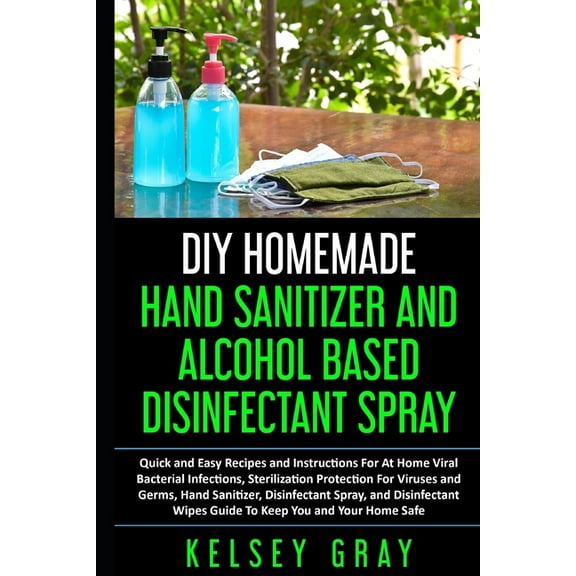 Do It Yourself: DIY Homemade Hand Sanitizer and Alcohol Based Disinfectant: Easy Step-by-Step, DIY at Home Bacterial, Virus and Germs Hand Sanitizer and Disinfectant Spray, Quick, Easy and Safe Alcoho