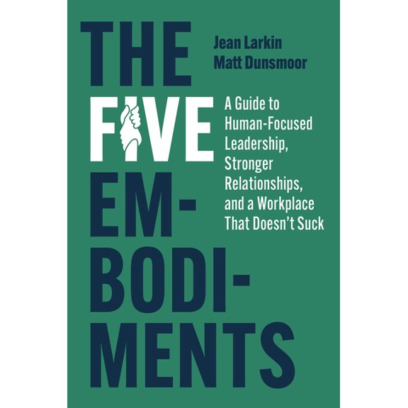 The Five Embodiments: A Guide to Human-Focused Leadership, Stronger Relationships, and a Workplace That Doesn't Suck, (Hardcover)