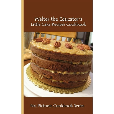 Walter the Educator's Little Cake Recipes Cookbook: No Pictures Cookbook Series, (Paperback)