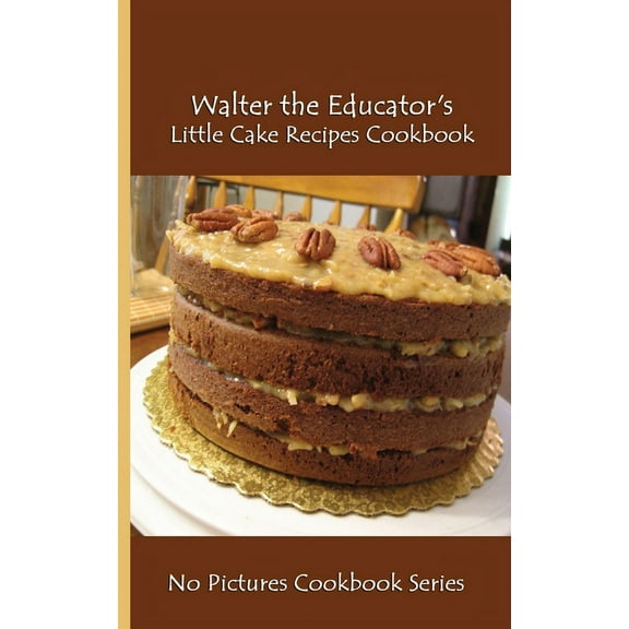 Walter the Educator's Little Cake Recipes Cookbook: No Pictures Cookbook Series, (Paperback)