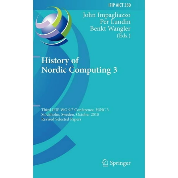 IFIP Advances in Information and Communi History of Nordic Computing 3: Third IFIP WG 9.7 Conference, HiNC3, Stockholm, Sweden, October 18-20, 2010, Revised Sele, Book 350, (Hardcover)
