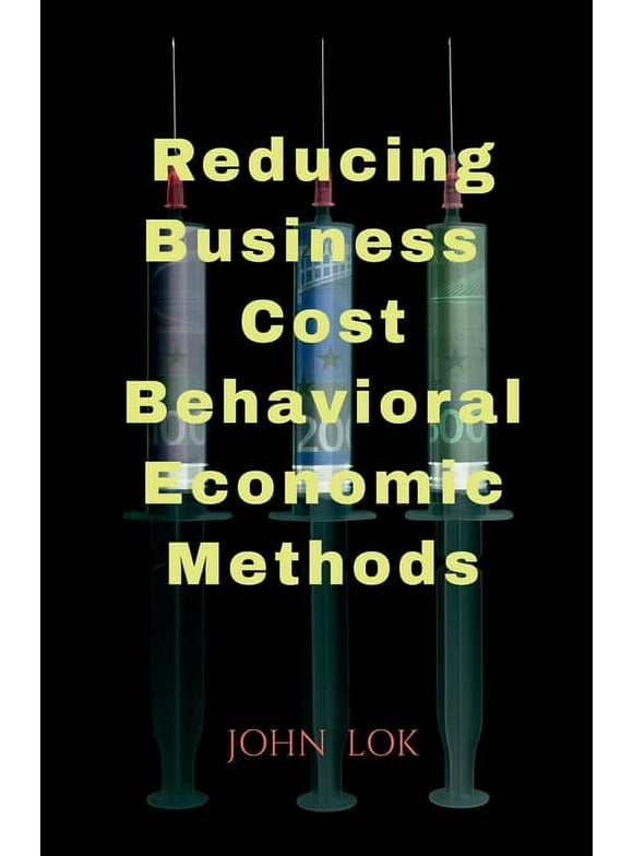 Reducing Business Cost Behavioral Economic Methods (Paperback)