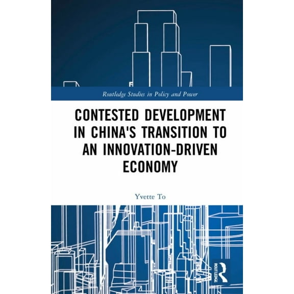 Routledge Studies in Policy and Power Contested Development in China's Transition to an Innovation-driven Economy, (Hardcover)
