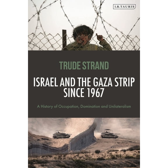 Israel and the Gaza Strip Since 1967: A History of Occupation, Domination and Unilateralism, (Hardcover)