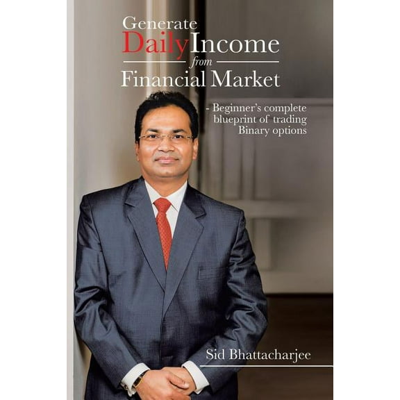 Generate Daily Income from Financial Market - Beginner's complete blueprint of trading Binary options, (Paperback)